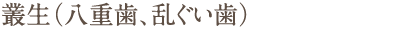 叢生（八重歯、乱ぐい歯）