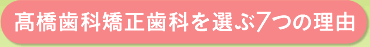 高橋歯科矯正歯科を選ぶ7つの理由